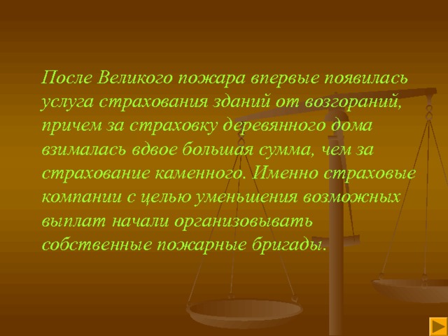 После Великого пожара впервые появилась услуга страхования зданий от возгораний, причем за страховку деревянного дома взималась вдвое большая сумма, чем за страхование каменного. Именно страховые компании с целью уменьшения возможных выплат начали организовывать собственные пожарные бригады. 