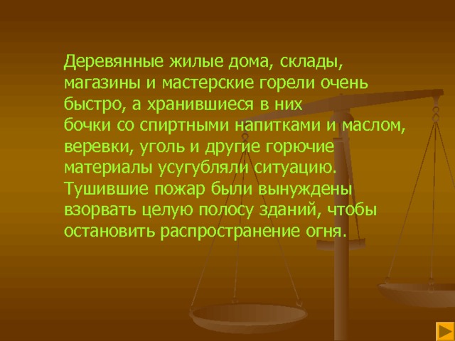 Деревянные жилые дома, склады, магазины и мастерские горели очень быстро, а хранившиеся в них бочки со спиртными напитками и маслом, веревки, уголь и другие горючие материалы усугубляли ситуацию. Тушившие пожар были вынуждены взорвать целую полосу зданий, чтобы остановить распространение огня. 