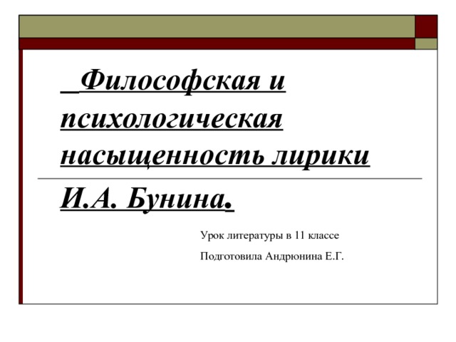  Философская и психологическая насыщенность лирики И.А. Бунина . Урок литературы в 11 классе Подготовила Андрюнина Е.Г. 