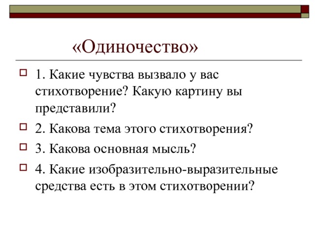  «Одиночество» 1. Какие чувства вызвало у вас стихотворение? Какую картину вы представили? 2. Какова тема этого стихотворения? 3. Какова основная мысль? 4. Какие изобразительно-выразительные средства есть в этом стихотворении? 