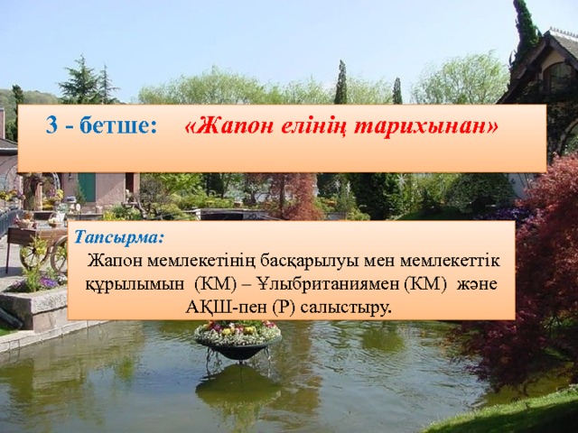 3 - бетше:  «Жапон елінің тарихынан»  Тапсырма:   Жапон мемлекетінің басқарылуы мен мемлекеттік құрылымын (КМ) – Ұлыбританиямен (КМ) және АҚШ-пен (Р) салыстыру. 