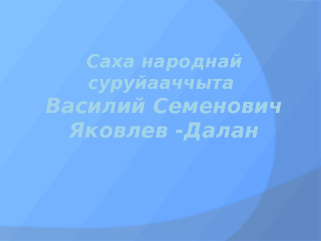 Саха народнай суруйааччыта  Василий Семенович Яковлев -Далан 