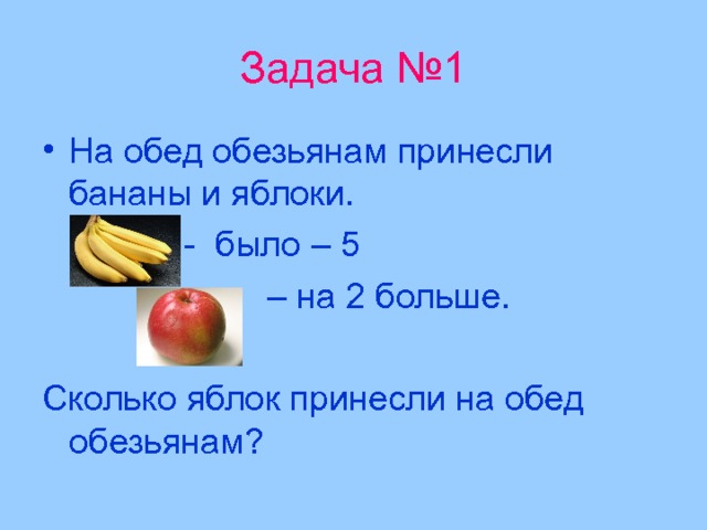 Задача №1 На обед обезьянам принесли бананы и яблоки.     - было – 5 – на 2 больше. Сколько яблок принесли на обед обезьянам? 