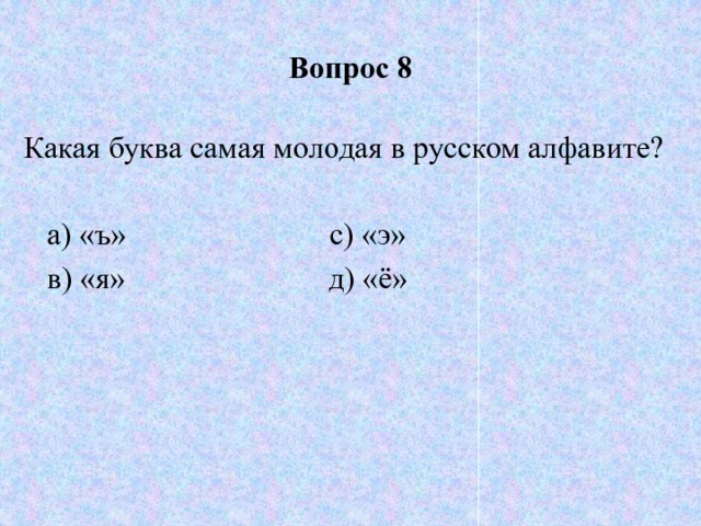 Вопрос 8 Какая буква самая молодая в русском алфавите?  а) «ъ» с) «э»  в) «я» д) «ё» 