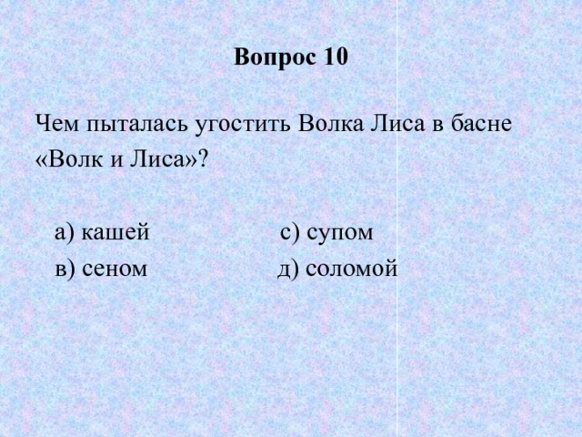 Вопрос 10 Чем пыталась угостить Волка Лиса в басне «Волк и Лиса»?  а) кашей с) супом  в) сеном д) соломой 