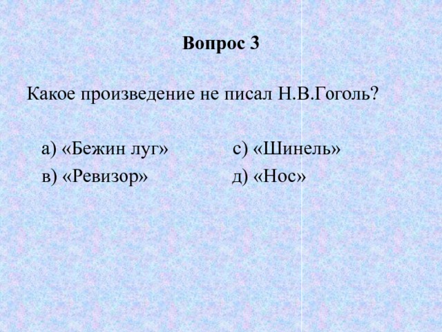 Вопрос 3 Какое произведение не писал Н.В.Гоголь?  а) «Бежин луг» с) «Шинель»  в) «Ревизор» д) «Нос» 
