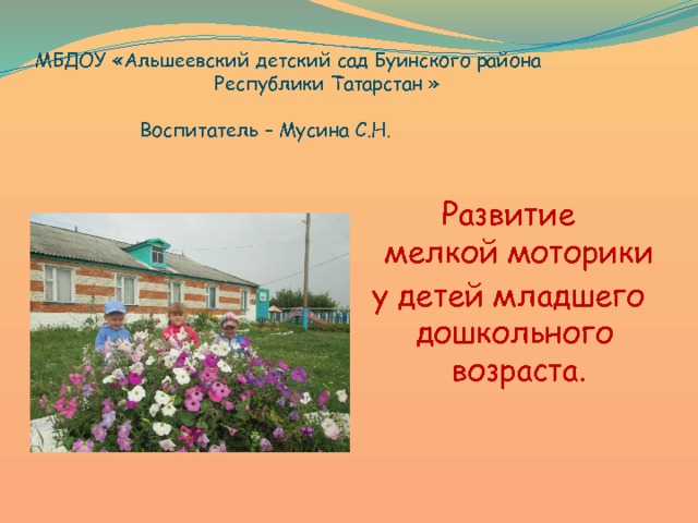  МБДОУ «Альшеевский детский сад Буинского района  Республики Татарстан »   Воспитатель – Мусина С.Н.  Развитие  мелкой моторики у детей младшего дошкольного  возраста.  