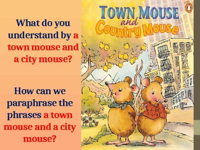 What do you understand by a town mouse and a city mouse? How can we paraphrase the phrases a town mouse and a city mouse? 