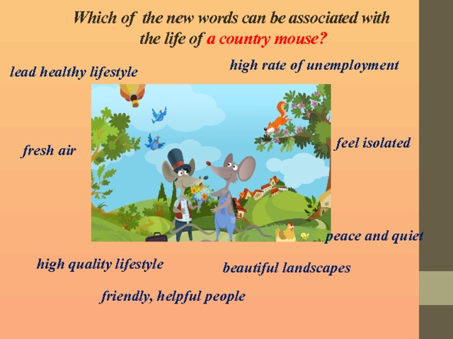Which of the new words can be associated with  the life of a country mouse? high rate of unemployment lead healthy lifestyle  feel isolated fresh air peace and quiet  high quality lifestyle beautiful landscapes friendly, helpful people 