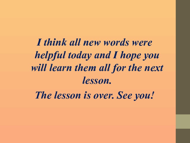 I think all new words were helpful today and I hope you will learn them all for the next lesson. The lesson is over. See you! 