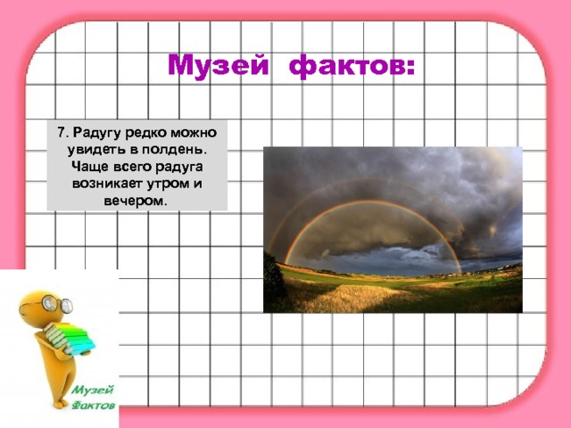 Музей фактов: 7. Радугу редко можно увидеть в полдень. Чаще всего радуга возникает утром и вечером.  