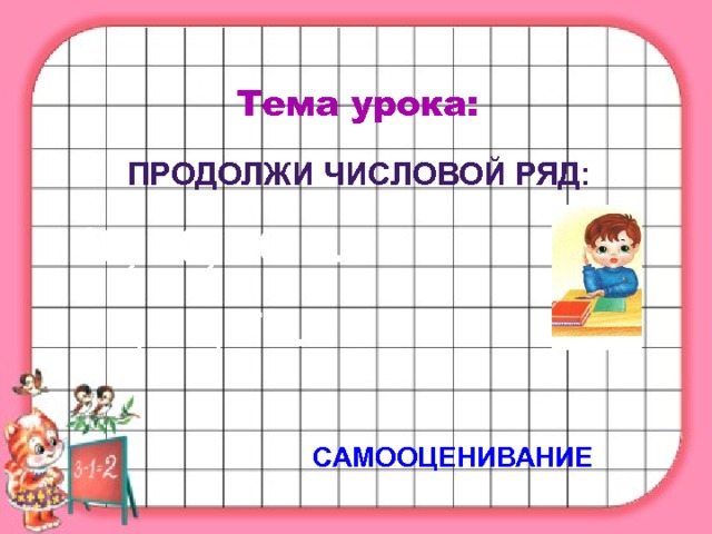 Тема урока: Продолжи числовой ряд: 10, 20, 30…. 90, 80, 70…. САМООЦЕНИВАНИЕ 