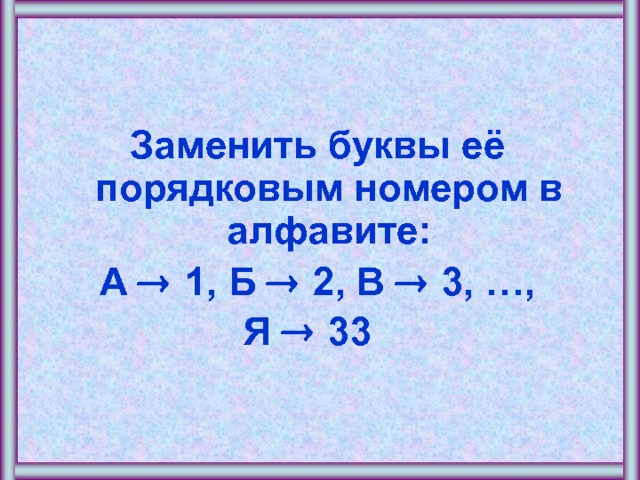  Заменить буквы её порядковым номером в алфавите: А  1, Б  2, В  3, …,  Я  33    
