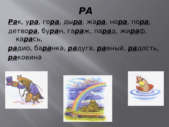 РА Ра к, у ра , го ра , ды ра , жа ра , но ра , по ра , детво ра , бу ра н, га ра ж, па ра д, жи ра ф, ка ра сь, ра дио, ба ра нка, ра дуга, ра вный, ра дость, ра ковина 