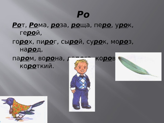 Ро Ро т, Ро ма, ро за, ро ща, пе ро , у ро к, ге ро й, го ро х, пи ро г, сы ро й, су ро к, мо ро з, на ро д, па ро м, во ро на, до ро га, ко ро ва, ко ро ткий. 