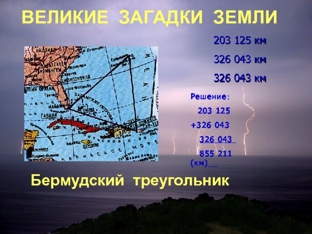 ВЕЛИКИЕ ЗАГАДКИ ЗЕМЛИ  203 125 км  326 043 км  326 043 км Решение :  203 125 +326 043  326 043  855 211 (км)  Бермудский треугольник 