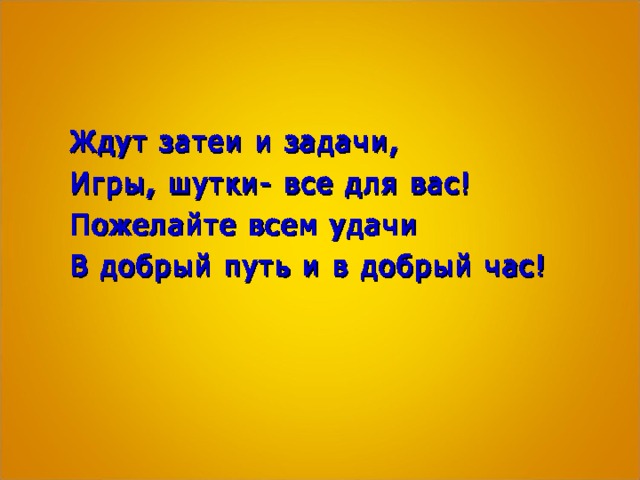 Ждут затеи и задачи, Игры, шутки- все для вас! Пожелайте всем удачи В добрый путь и в добрый час!  