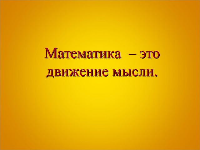  Математика – это движение мысли. 