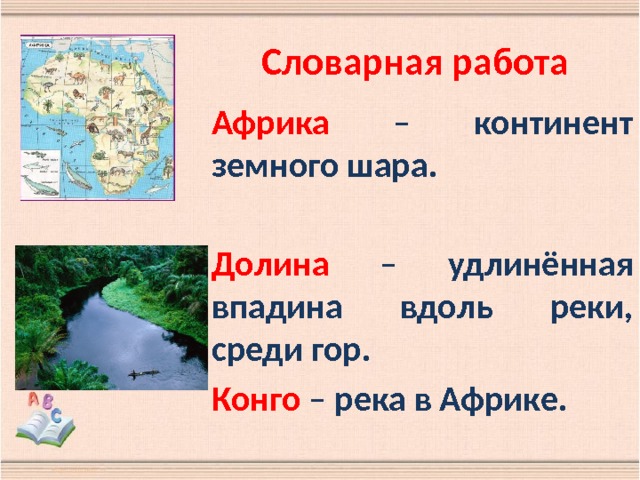 Словарная работа Африка – континент земного шара.  Долина – удлинённая впадина вдоль реки, среди гор. Конго – река в Африке.  