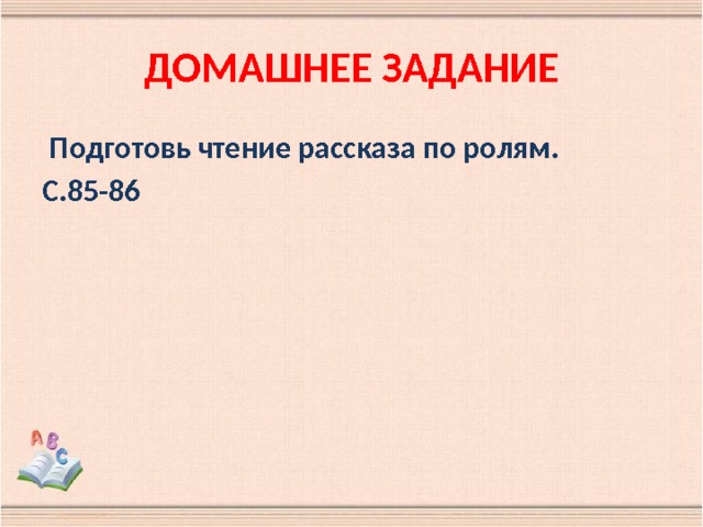 ДОМАШНЕЕ ЗАДАНИЕ  Подготовь чтение рассказа по ролям. С.85-86  