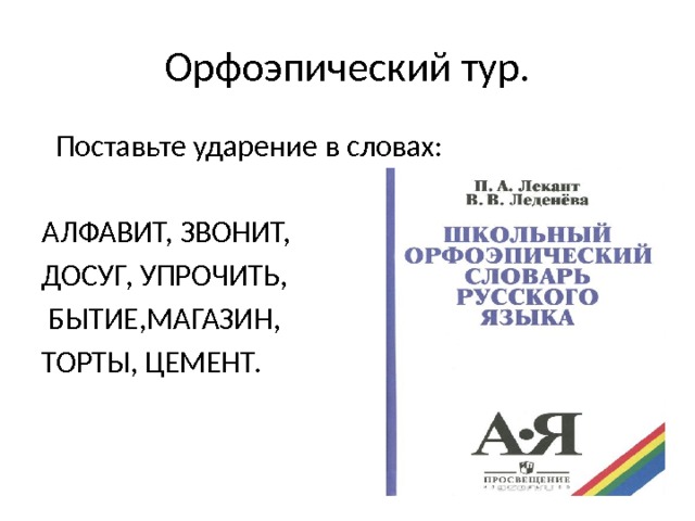 Орфоэпический тур.  Поставьте ударение в словах: АЛФАВИТ, ЗВОНИТ, ДОСУГ, УПРОЧИТЬ,  БЫТИЕ,МАГАЗИН, ТОРТЫ, ЦЕМЕНТ. 