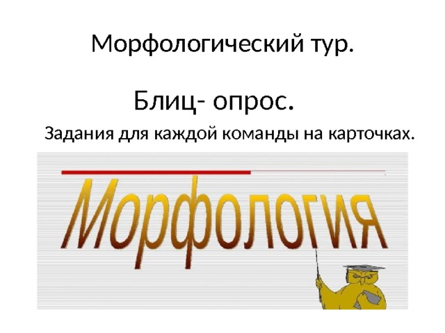 Морфологический тур.  Блиц- опрос.  Задания для каждой команды на карточках. 