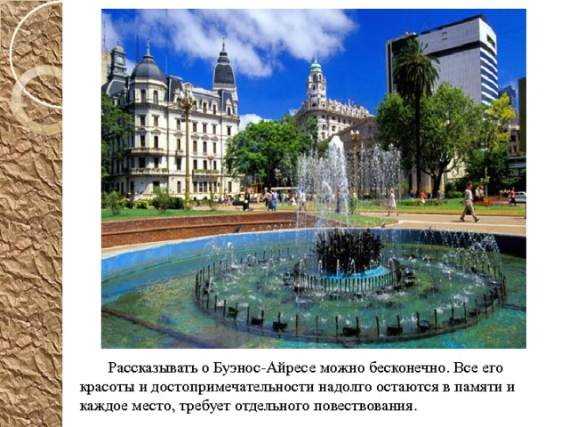 Рассказывать о Буэнос-Айресе можно бесконечно. Все его красоты и достопримечательности надолго остаются в памяти и каждое место, требует отдельного повествования. 