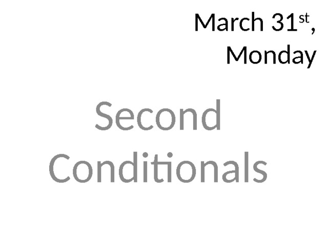 March 31 st ,  Monday Second Conditionals 