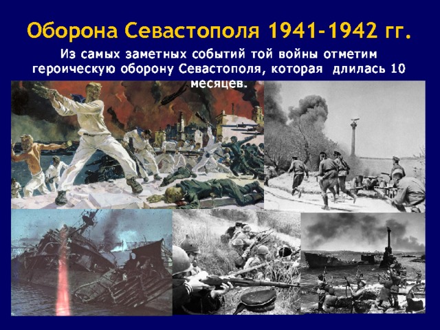 Оборона Севастополя 1941-1942 гг. Из самых заметных событий той войны отметим героическую оборону Севастополя, которая длилась 10 месяцев. 