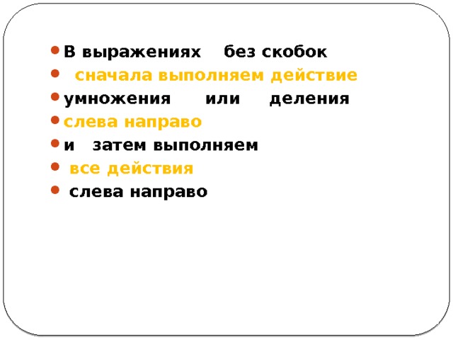 В выражениях без скобок  сначала выполняем действие умножения или деления слева направо и затем выполняем  все действия  слева направо 