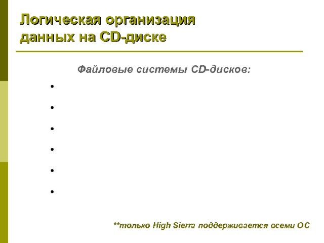 Логическая организация данных на CD -диске Файловые системы CD -дисков:  High Sierra  ISO 9660 (на основе High Sierra )  Joliet  UDF (Universal Disk Format)  Mac HFS (Hierarchical File Format)  Rock Ridge **только High Sierra поддерживается всеми ОС  