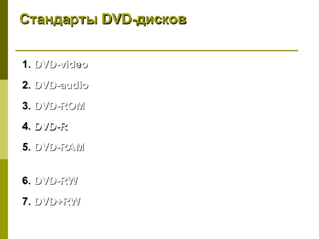 Стандарты DVD -дисков DVD - video DVD - audio DVD - ROM  DVD - R DVD - RAM – разработан в 1998 г. совместно Panasonic, Toshiba и Hitachi. DVD - RW - разработан фирмой Pioneer. DVD + RW  - разработан совместно Hewlett-Packard, Ricoh, Philips и Sony 