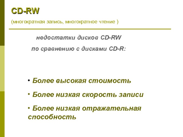 CD - RW ( многократная запись, многократное чтение ) недостатки дисков CD-RW по сравнению с дисками CD-R :  Более высокая стоимость  Более низкая скорость записи  Более низкая отражательная способность 