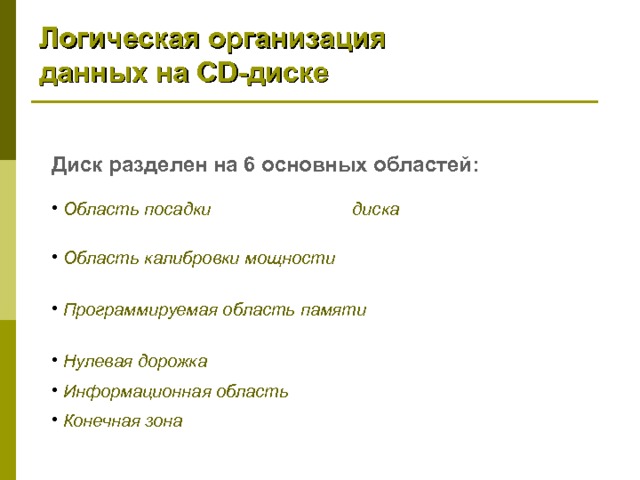 Логическая организация данных на CD -диске Диск разделен на 6 основных областей:  Область посадки (фиксирования) диска  *не содержит информации  Область калибровки мощности ( PCA ) *существует только на перезаписываемых дисках (формат R / RW )   Программируемая область памяти  ( PMA ). *существует только на перезаписываемых дисках (формат R / RW )  Нулевая дорожка  Информационная область  Конечная зона *не содержит информации 