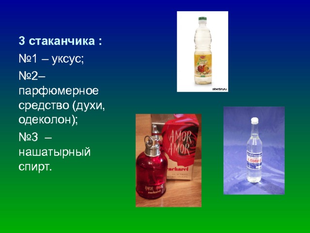 3 стаканчика : № 1 – уксус; № 2– парфюмерное средство (духи, одеколон); № 3 – нашатырный спирт. 