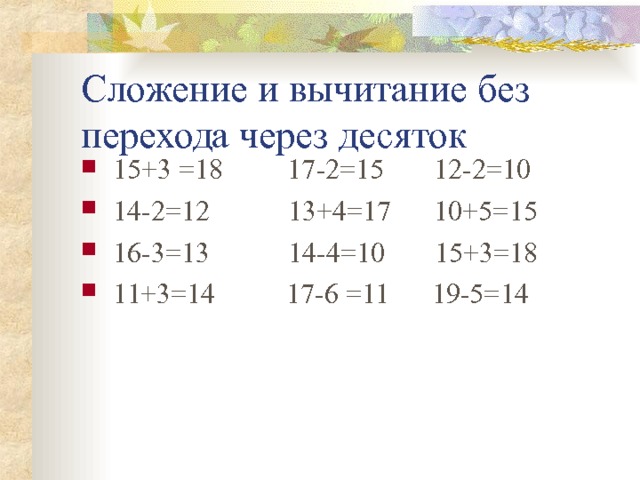 Сложение и вычитание без перехода через десяток 15+3 =18 17-2=15 12-2=10 14-2=12 13+4=17 10+5=15 16-3=13 14-4=10 15+3=18 11+3=14 17-6 =11 19-5=14 
