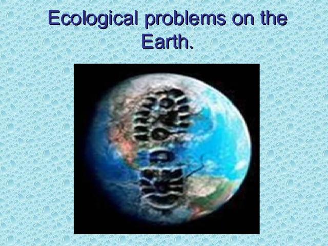 Ecological  problems on the Earth. 