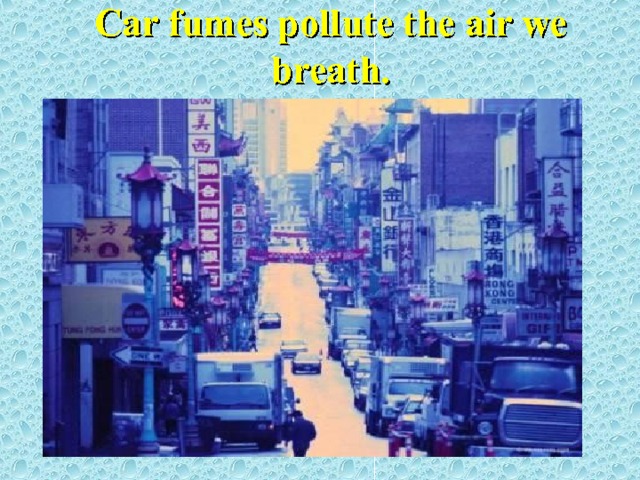 Car fumes pollute the air we breath. 