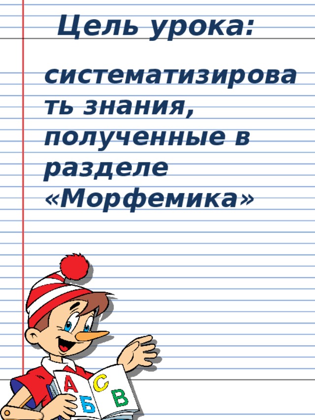 Цель урока: систематизировать знания, полученные в разделе «Морфемика»