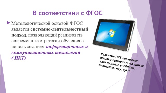 Развитие ИКТ позволяет широко применять на уроках электронные учебники, планшеты, ноутбуки В соответствии с ФГОС Методологической основой ФГОС является системно-деятельностный подход , позволяющий реализовать современные стратегии обучения с использованием информационных и коммуникационных технологий ( ИКТ) 