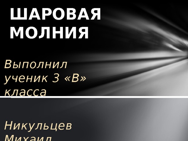 ШАРОВАЯ МОЛНИЯ Выполнил ученик 3 «В» класса  Никульцев Михаил 