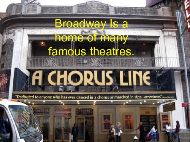 Broadway Is a home of many famous theatres. 