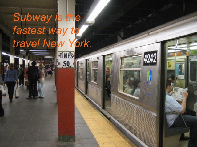 Subway is the fastest way to travel New York .  