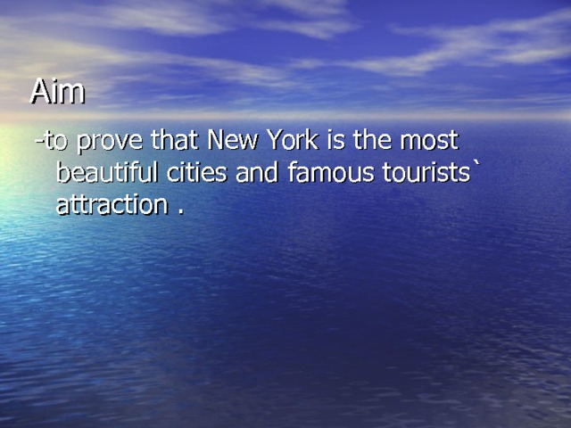Aim -to prove that New York is the most beautiful cities and famous tourists` attraction . 