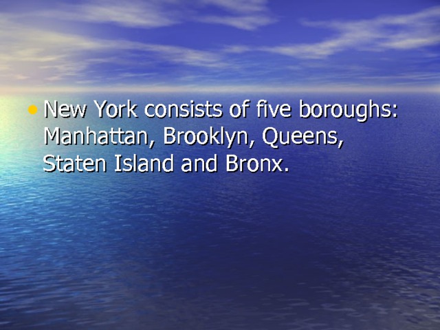 New York consists of five boroughs: Manhattan, Brooklyn, Queens, Staten Island and Bronx.  