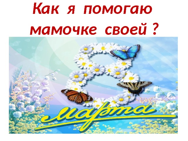 Как я помогаю мамочке своей ? 