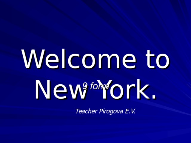 Welcome to New York. 9 form Teacher Pirogova E.V. 