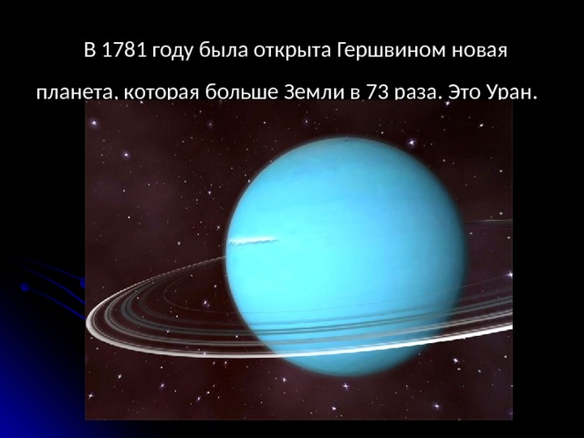  В 1781 году была открыта Гершвином новая планета, которая больше Земли в 73 раза. Это Уран. 
