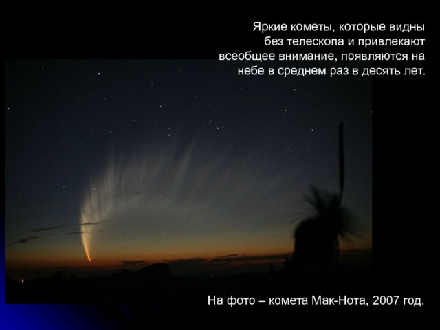 Яркие кометы, которые видны без телескопа и привлекают всеобщее внимание, появляются на небе в среднем раз в десять лет. На фото – комета Мак-Нота, 2007 год. 