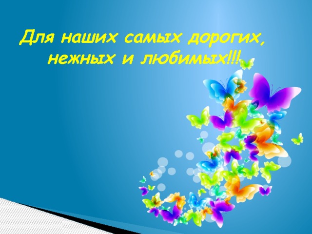 Для наших самых дорогих, нежных и любимых!!!  